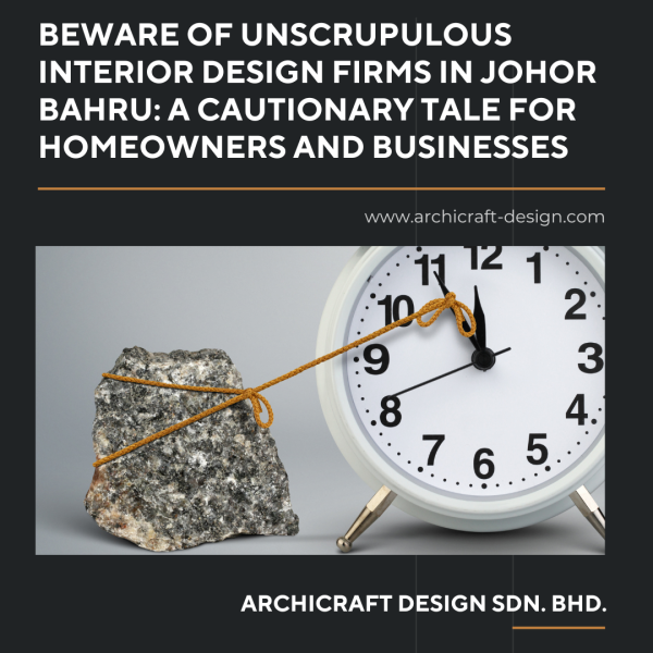 Beware of Unscrupulous Interior Design Firms in Johor Bahru: A Cautionary Tale for Homeowners and Businesses